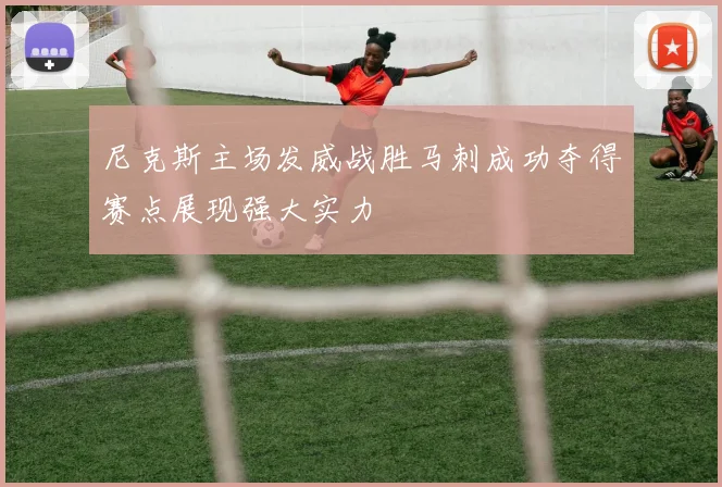 尼克斯主场发威战胜马刺成功夺得赛点展现强大实力