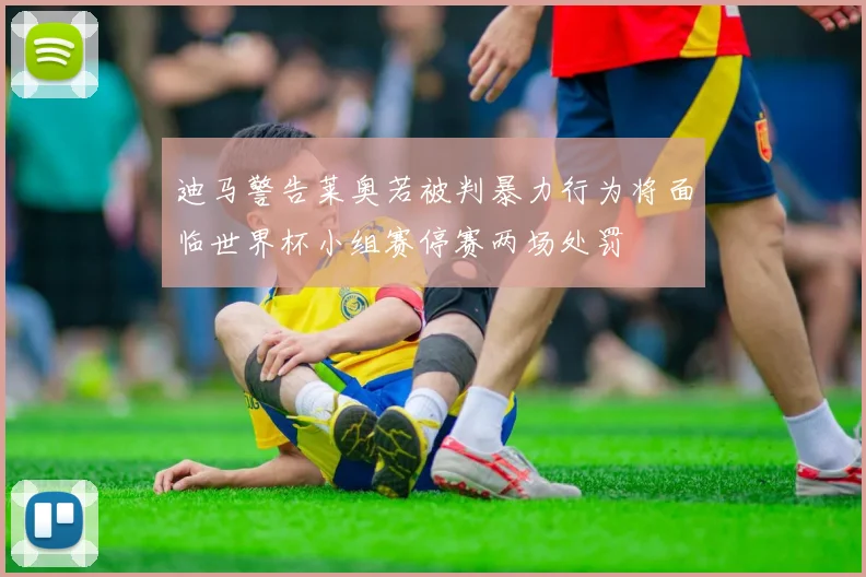 迪马警告莱奥若被判暴力行为将面临世界杯小组赛停赛两场处罚