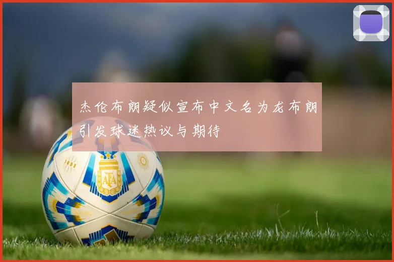 杰伦布朗疑似宣布中文名为龙布朗引发球迷热议与期待