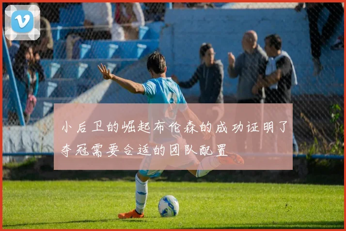 小后卫的崛起布伦森的成功证明了夺冠需要合适的团队配置