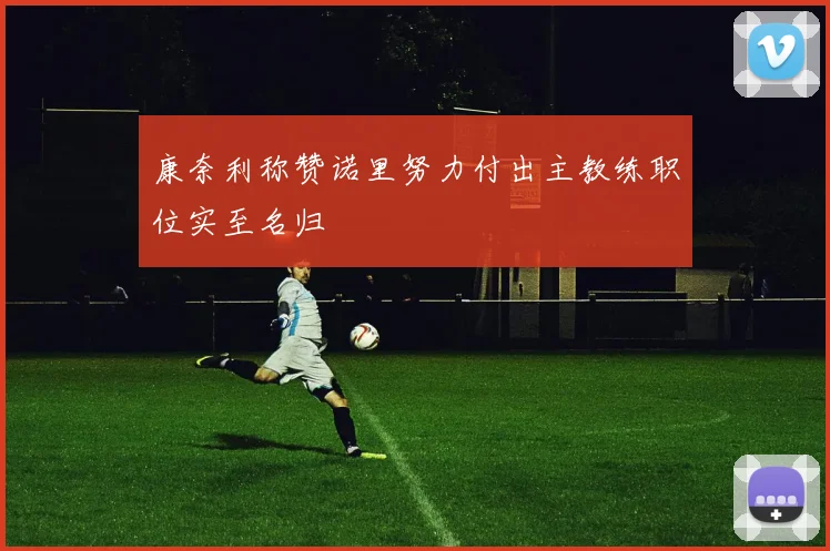 康奈利称赞诺里努力付出主教练职位实至名归