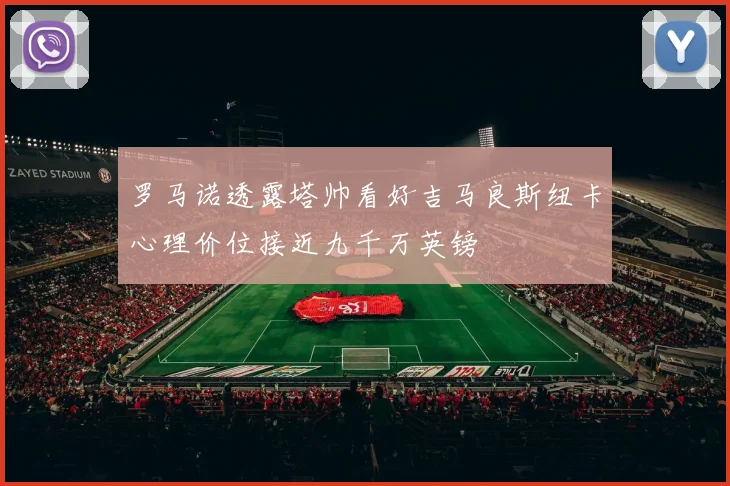 罗马诺透露塔帅看好吉马良斯纽卡心理价位接近九千万英镑