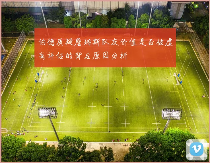 伯德质疑詹姆斯队友价值是否被虚高评估的背后原因分析