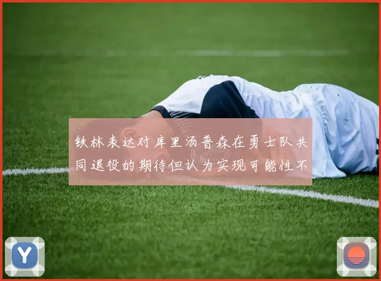 铁林表达对库里汤普森在勇士队共同退役的期待但认为实现可能性不大