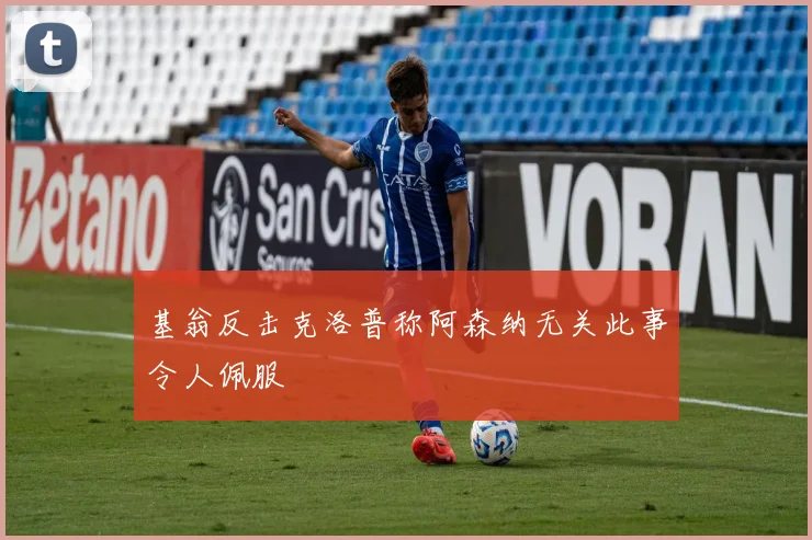 基翁反击克洛普称阿森纳无关此事令人佩服