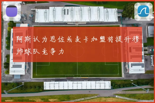 阿斯认为恩佐或麦卡加盟将提升穆帅球队竞争力